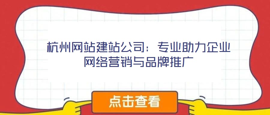 杭州網(wǎng)站建站公司：專業(yè)助力企業(yè)網(wǎng)絡(luò)營銷與品牌推廣