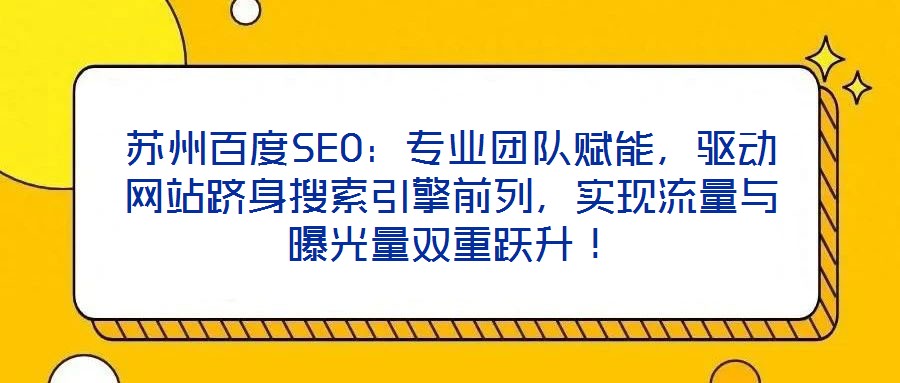 蘇州百度SEO：專業(yè)團(tuán)隊(duì)賦能，驅(qū)動(dòng)網(wǎng)站躋身搜索引擎前列，實(shí)現(xiàn)流量與曝光量雙重躍升！