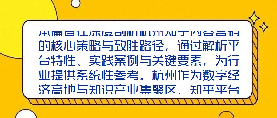 本篇旨在深度剖析杭州知乎內(nèi)容營銷的核心策略與致勝路徑，通過解析平臺特性、實(shí)踐案例與關(guān)鍵要素，為行業(yè)提供系統(tǒng)性參考。杭州作為數(shù)字經(jīng)濟(jì)高地與知識產(chǎn)業(yè)集聚區(qū)，知乎平臺
