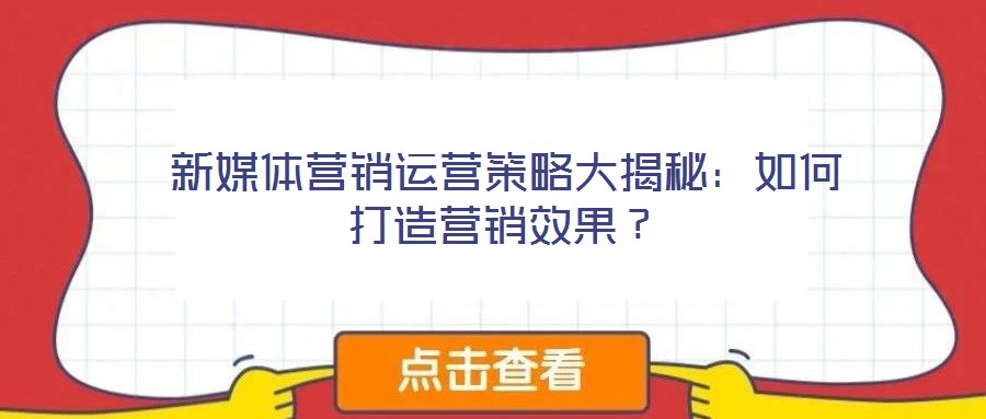 新媒體營(yíng)銷運(yùn)營(yíng)策略大揭秘：如何打造營(yíng)銷效果？