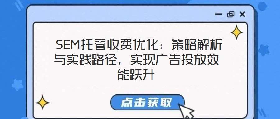  SEM托管收費(fèi)優(yōu)化：策略解析與實(shí)踐路徑，實(shí)現(xiàn)廣告投放效能躍升