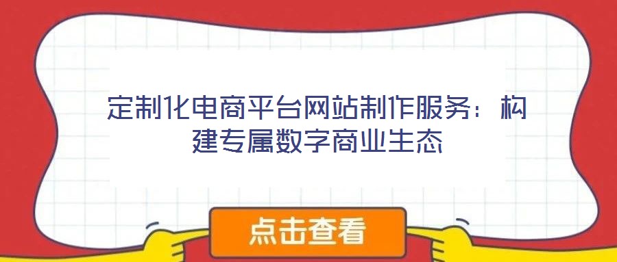 定制化電商平臺(tái)網(wǎng)站制作服務(wù)：構(gòu)建專屬數(shù)字商業(yè)生態(tài)