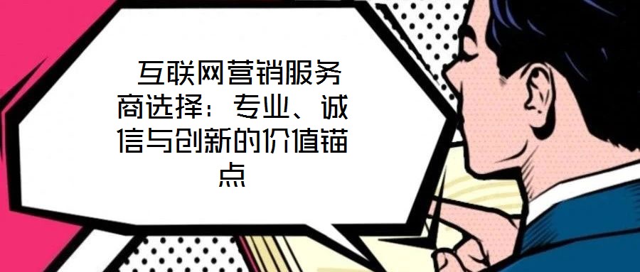  互聯(lián)網(wǎng)營銷服務(wù)商選擇：專業(yè)、誠信與創(chuàng)新的價值錨點