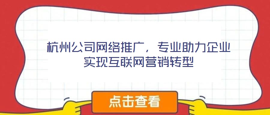 杭州公司網(wǎng)絡(luò)推廣，專業(yè)助力企業(yè)實(shí)現(xiàn)互聯(lián)網(wǎng)營(yíng)銷轉(zhuǎn)型