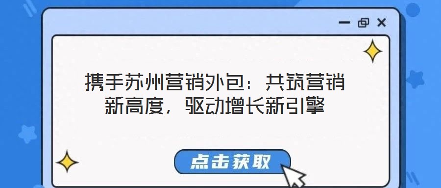 攜手蘇州營銷外包：共筑營銷新高度，驅(qū)動增長新引擎
