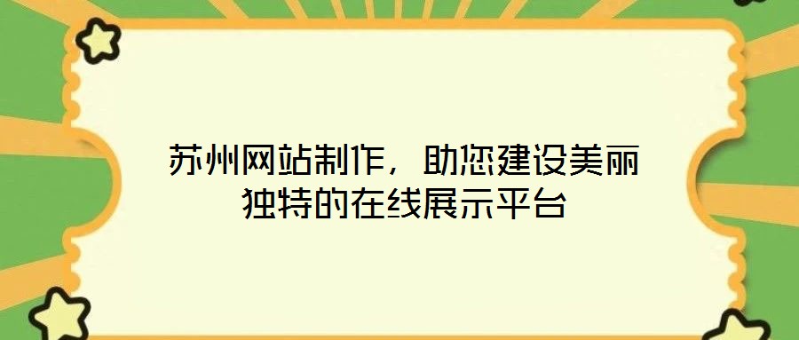 蘇州網(wǎng)站制作，助您建設(shè)美麗獨(dú)特的在線展示平臺(tái)