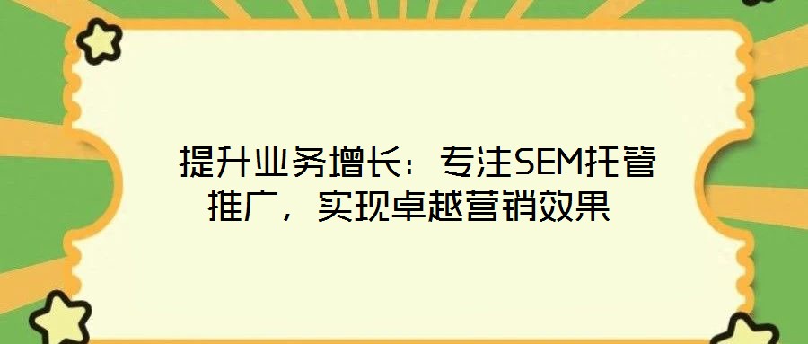  提升業(yè)務(wù)增長：專注SEM托管推廣，實(shí)現(xiàn)卓越營銷效果