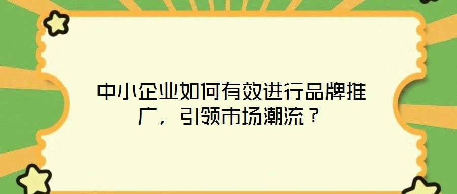 中小企業(yè)如何有效進(jìn)行品牌推廣，引領(lǐng)市場(chǎng)潮流？