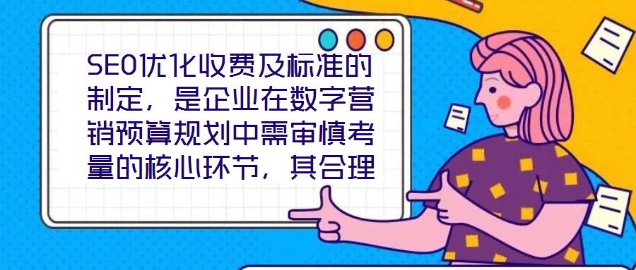 SEO優(yōu)化收費(fèi)及標(biāo)準(zhǔn)的制定，是企業(yè)在數(shù)字營(yíng)銷(xiāo)預(yù)算規(guī)劃中需審慎考量的核心環(huán)節(jié)，其合理性與透明度直接關(guān)系到服務(wù)價(jià)值的交付與客戶信任的建立。本文將從收費(fèi)模式、定價(jià)邏輯