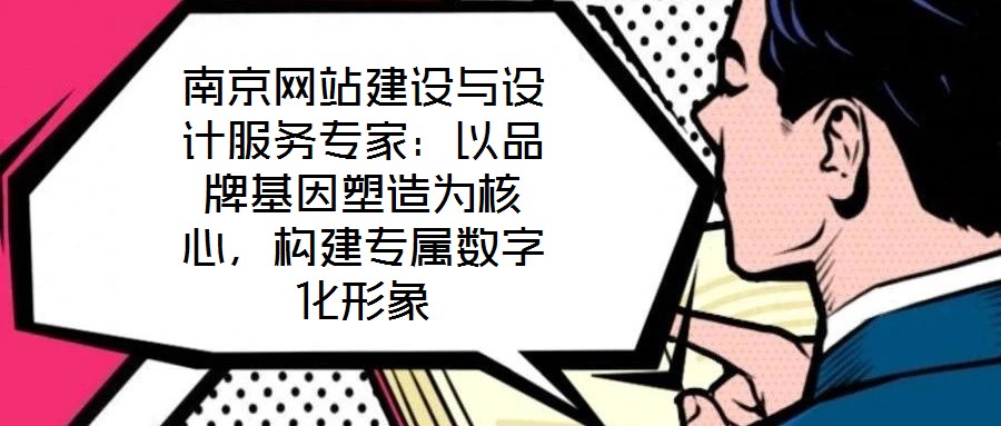 南京網(wǎng)站建設(shè)與設(shè)計服務(wù)專家：以品牌基因塑造為核心，構(gòu)建專屬數(shù)字化形象