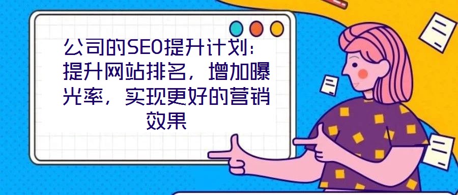 公司的SEO提升計劃：提升網(wǎng)站排名，增加曝光率，實現(xiàn)更好的營銷效果