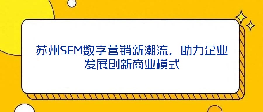 蘇州SEM數(shù)字營銷新潮流，助力企業(yè)發(fā)展創(chuàng)新商業(yè)模式