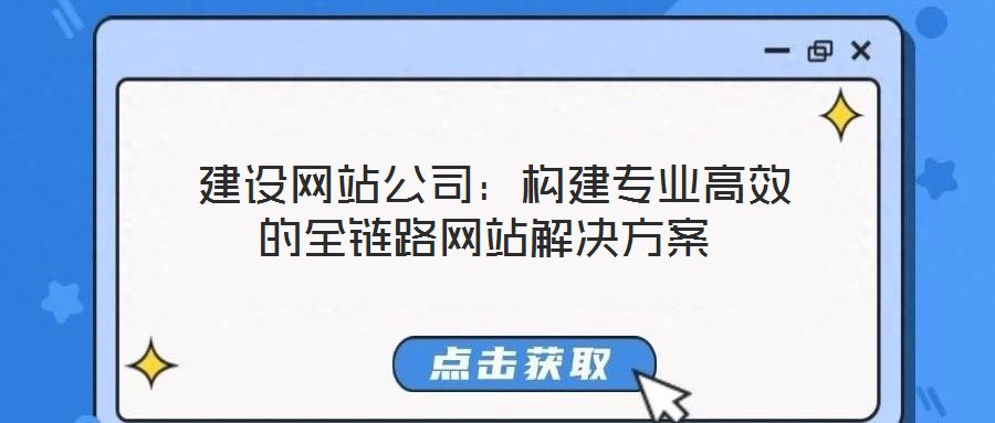 建設(shè)網(wǎng)站公司:構(gòu)建專業(yè)高效的全鏈路網(wǎng)站解決方案