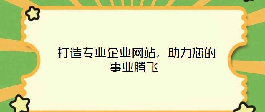  打造專業(yè)企業(yè)網(wǎng)站，助力您的事業(yè)騰飛