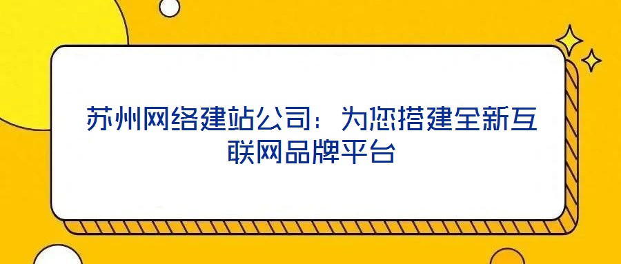 蘇州網絡建站公司：為您搭建全新互聯(lián)網品牌平臺