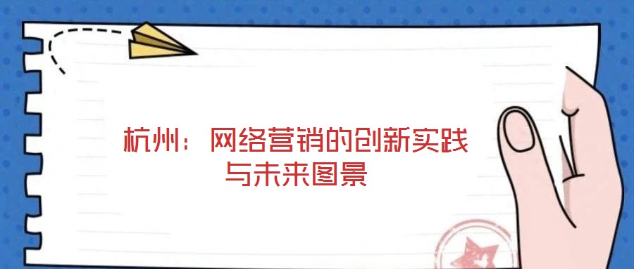杭州：網絡營銷的創(chuàng)新實踐與未來圖景