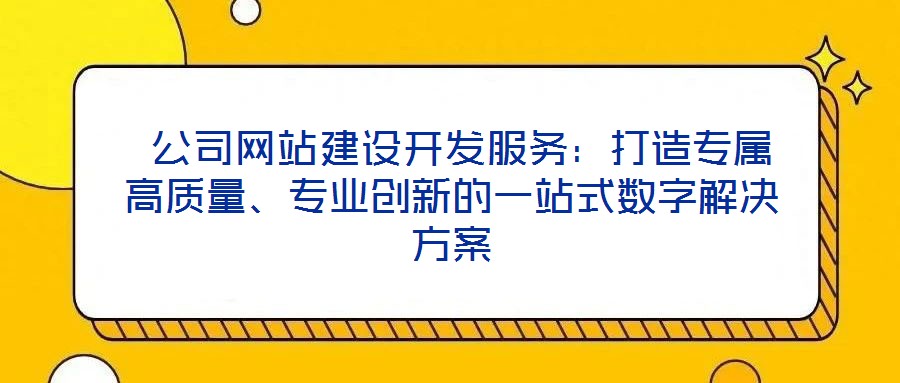  公司網(wǎng)站建設(shè)開發(fā)服務(wù)：打造專屬高質(zhì)量、專業(yè)創(chuàng)新的一站式數(shù)字解決方案