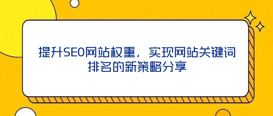 提升SEO網(wǎng)站權(quán)重，實(shí)現(xiàn)網(wǎng)站關(guān)鍵詞排名的新策略分享