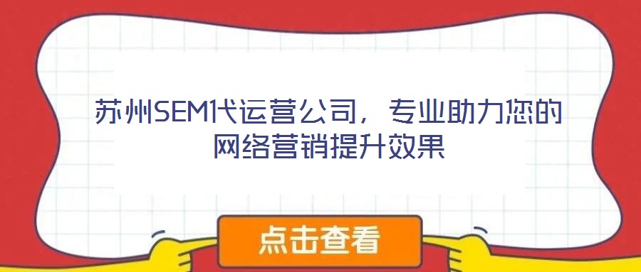 蘇州SEM代運(yùn)營公司，專業(yè)助力您的網(wǎng)絡(luò)營銷提升效果