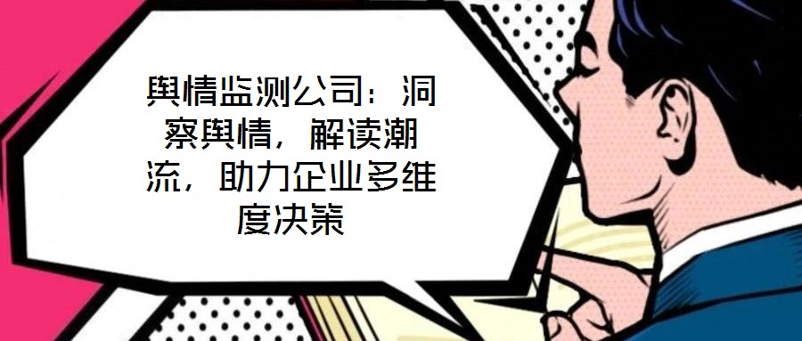 輿情監(jiān)測公司：洞察輿情，解讀潮流，助力企業(yè)多維度決策