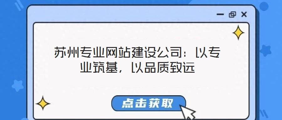 蘇州專業(yè)網(wǎng)站建設(shè)公司：以專業(yè)筑基，以品質(zhì)致遠(yuǎn)