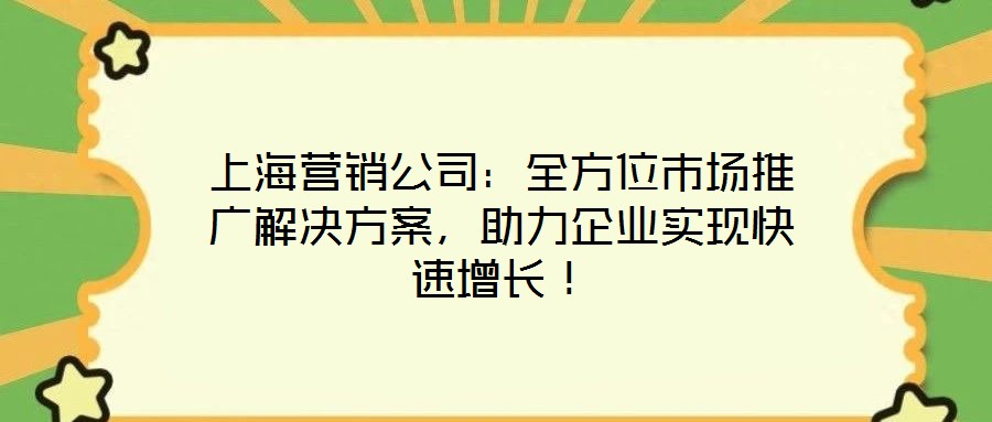 上海營銷公司：全方位市場推廣解決方案，助力企業(yè)實現(xiàn)快速增長！