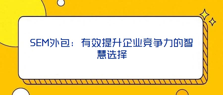 SEM外包：有效提升企業(yè)競爭力的智慧選擇