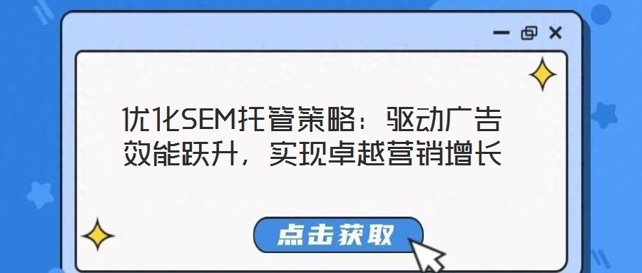 優(yōu)化SEM托管策略：驅動廣告效能躍升，實現(xiàn)卓越營銷增長