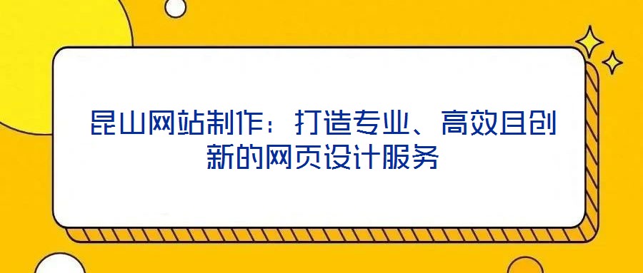 昆山網(wǎng)站制作：打造專業(yè)、高效且創(chuàng)新的網(wǎng)頁設(shè)計服務(wù)