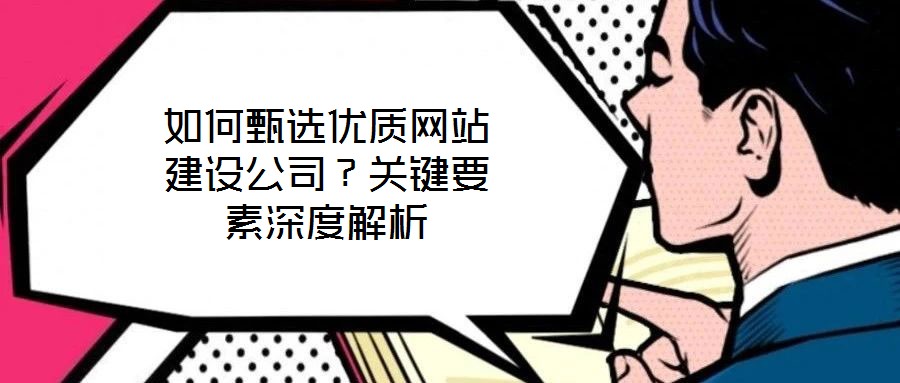 如何甄選優(yōu)質(zhì)網(wǎng)站建設(shè)公司？關(guān)鍵要素深度解析