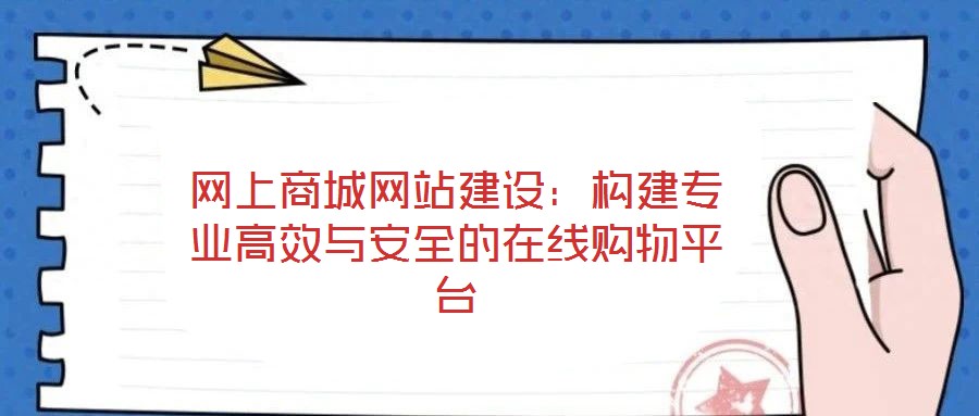 網(wǎng)上商城網(wǎng)站建設(shè)：構(gòu)建專業(yè)高效與安全的在線購(gòu)物平臺(tái)