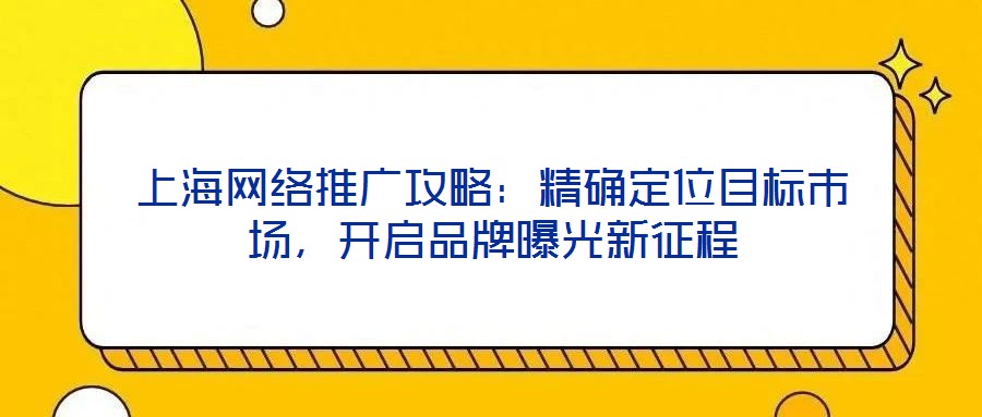 上海網(wǎng)絡推廣攻略：精確定位目標市場，開啟品牌曝光新征程