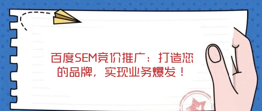 百度SEM競價(jià)推廣：打造您的品牌，實(shí)現(xiàn)業(yè)務(wù)爆發(fā)！