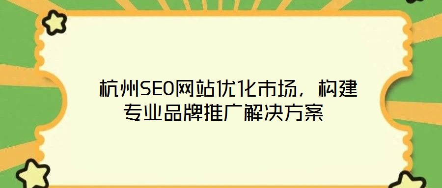  杭州SEO網(wǎng)站優(yōu)化市場，構(gòu)建專業(yè)品牌推廣解決方案