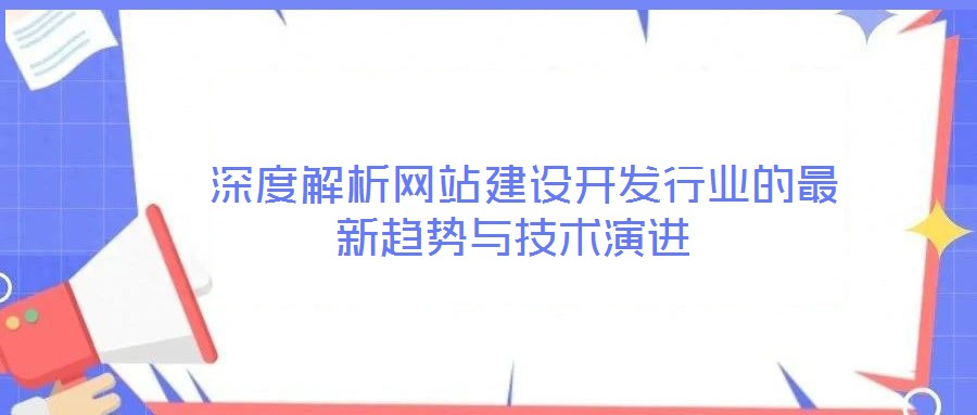  深度解析網(wǎng)站建設(shè)開發(fā)行業(yè)的最新趨勢與技術(shù)演進(jìn)