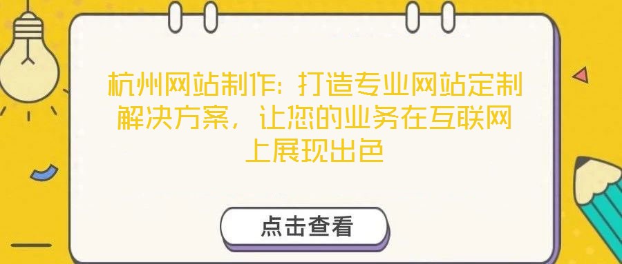杭州網(wǎng)站制作: 打造專業(yè)網(wǎng)站定制解決方案，讓您的業(yè)務(wù)在互聯(lián)網(wǎng)上展現(xiàn)出色
