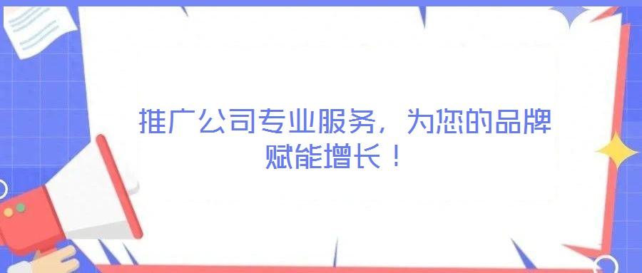 推廣公司專業(yè)服務(wù)，為您的品牌賦能增長(zhǎng)！