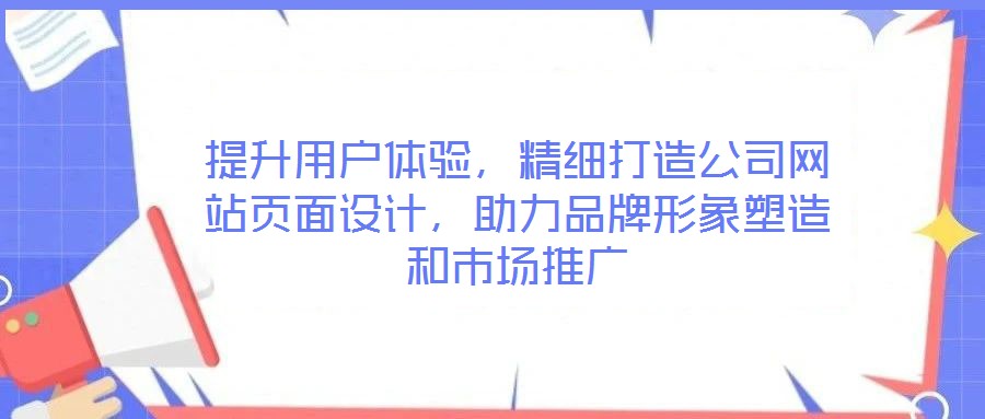 提升用戶體驗，精細打造公司網(wǎng)站頁面設(shè)計，助力品牌形象塑造和市場推廣