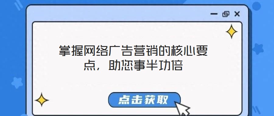 掌握網(wǎng)絡(luò)廣告營銷的核心要點(diǎn)，助您事半功倍