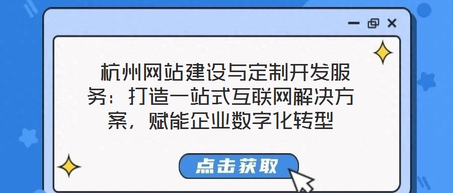  杭州網站建設與定制開發(fā)服務：打造一站式互聯網解決方案，賦能企業(yè)數字化轉型