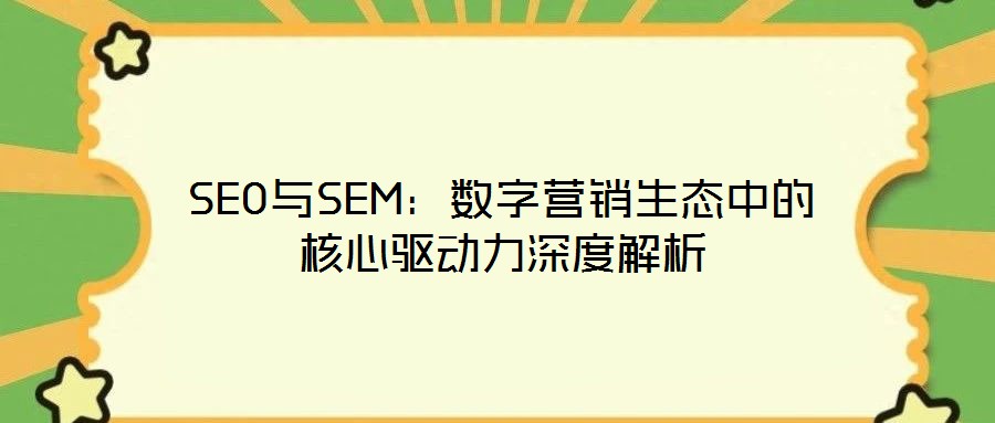 SEO與SEM：數(shù)字營銷生態(tài)中的核心驅(qū)動力深度解析