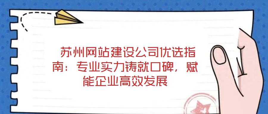  蘇州網(wǎng)站建設(shè)公司優(yōu)選指南：專(zhuān)業(yè)實(shí)力鑄就口碑，賦能企業(yè)高效發(fā)展