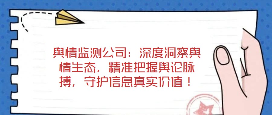 輿情監(jiān)測公司：深度洞察輿情生態(tài)，精準(zhǔn)把握輿論脈搏，守護(hù)信息真實(shí)價(jià)值！