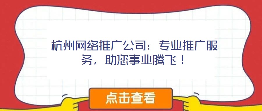 杭州網(wǎng)絡(luò)推廣公司：專業(yè)推廣服務(wù)，助您事業(yè)騰飛！
