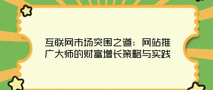 互聯(lián)網(wǎng)市場突圍之道：網(wǎng)站推廣大師的財富增長策略與實踐