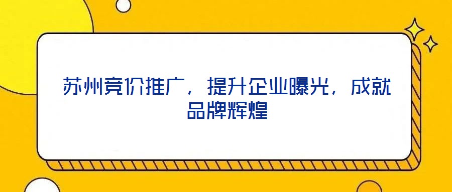 蘇州競(jìng)價(jià)推廣，提升企業(yè)曝光，成就品牌輝煌