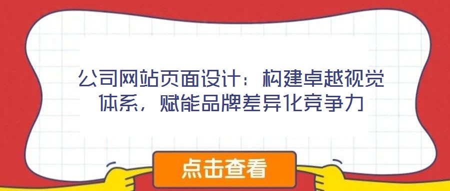 公司網(wǎng)站頁面設(shè)計(jì)：構(gòu)建卓越視覺體系，賦能品牌差異化競(jìng)爭(zhēng)力