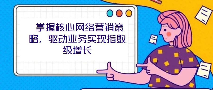  掌握核心網絡營銷策略，驅動業(yè)務實現指數級增長