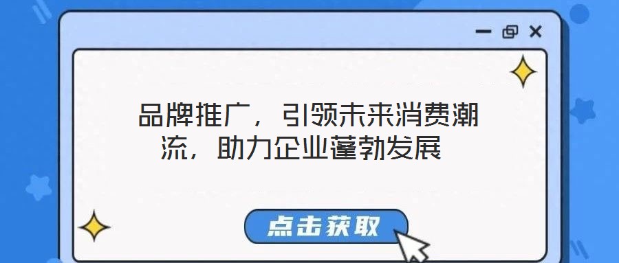  品牌推廣，引領(lǐng)未來(lái)消費(fèi)潮流，助力企業(yè)蓬勃發(fā)展
