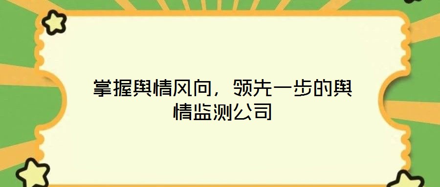 掌握輿情風(fēng)向，領(lǐng)先一步的輿情監(jiān)測公司